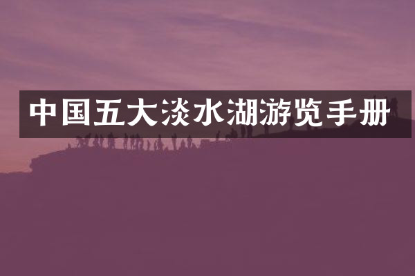 中国五大淡水湖游览手册