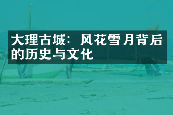 大理古城：风花雪月背后的历史与文化