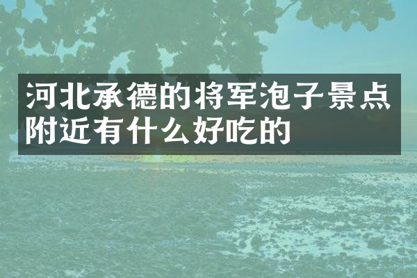 河北承德的将军泡子景点附近有什么好吃的