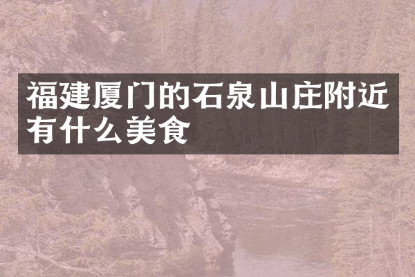 福建厦门的石泉山庄附近有什么美食