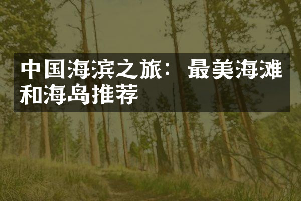 中国海滨之旅：最美海滩和海岛推荐