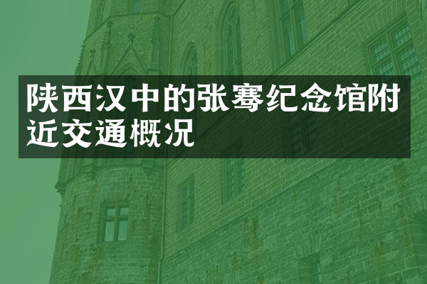 陕西汉中的张骞纪念馆附近交通概况