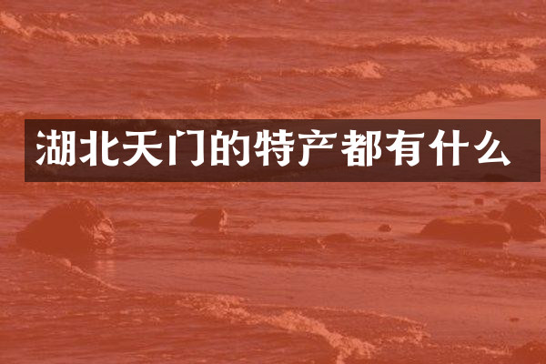 湖北天门的特产都有什么