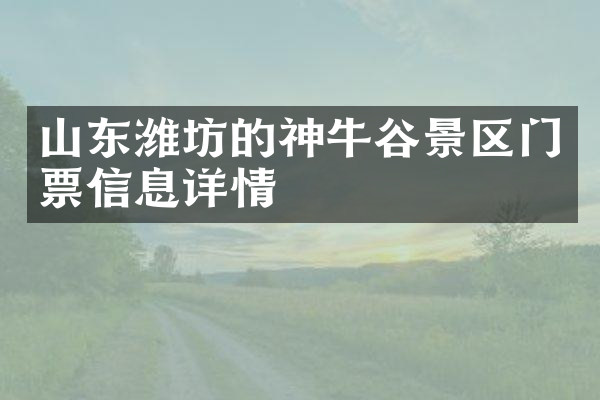 山东潍坊的神牛谷景区门票信息详情