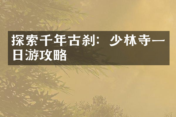 探索千年古刹：少林寺一日游攻略