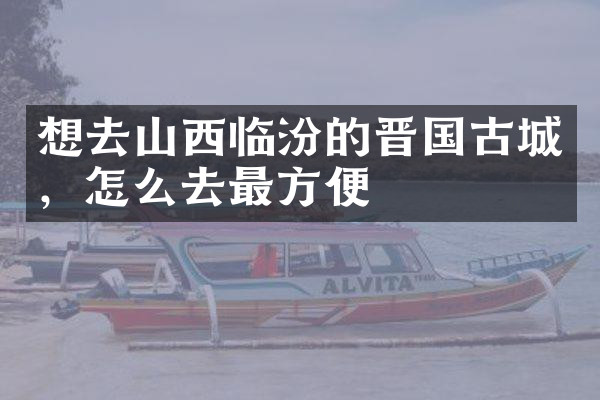想去山西临汾的晋国古城，怎么去最方便