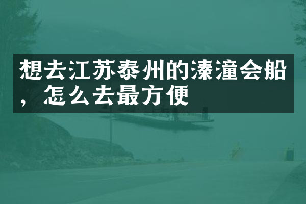 想去江苏泰州的溱潼会船，怎么去最方便