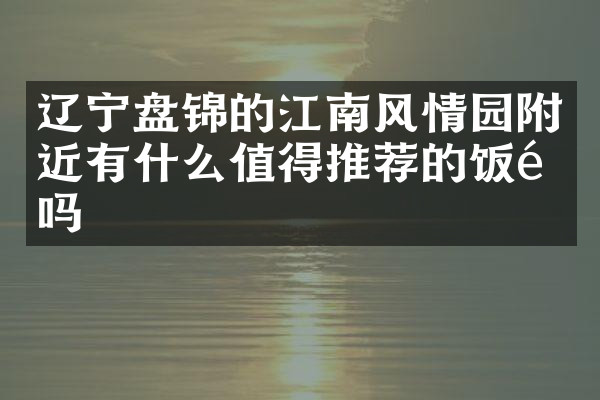 辽宁盘锦的江南风情园附近有什么值得推荐的饭馆吗