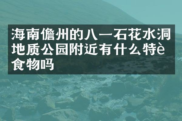 海南儋州的八一石花水洞地质公园附近有什么特色食物吗