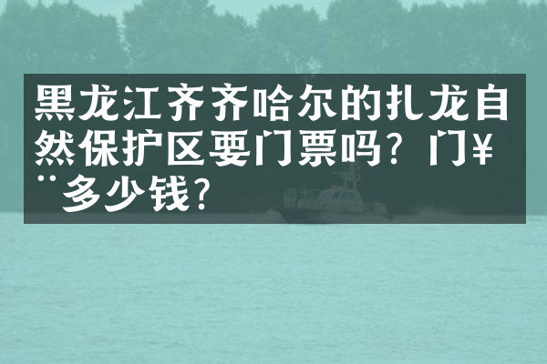 黑龙江齐齐哈尔的扎龙自然保护区要门票吗？门票多少钱？