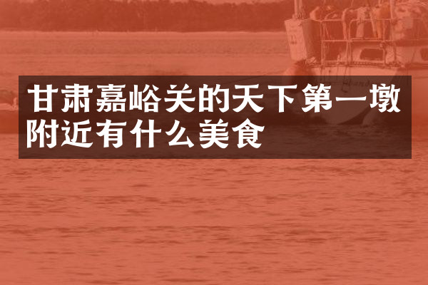 甘肃嘉峪关的天下第一墩附近有什么美食
