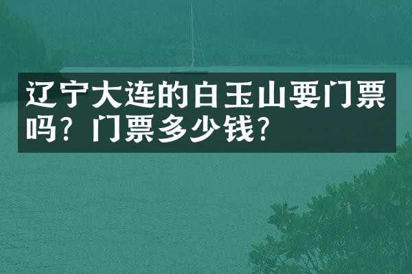 辽宁大连的白玉山要门票吗？门票多少钱？