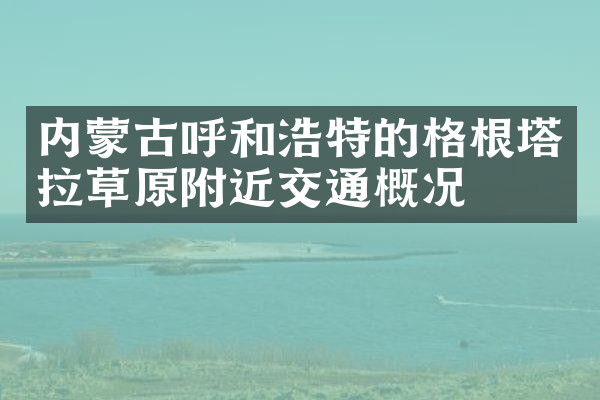 内蒙古呼和浩特的格根塔拉草原附近交通概况