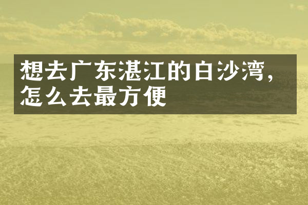 想去广东湛江的白沙湾，怎么去最方便