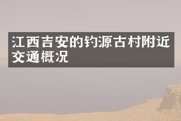 江西吉安的钓源古村附近交通概况