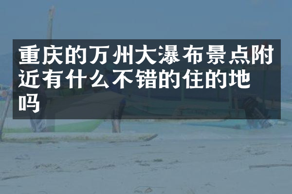 重庆的万州大瀑布景点附近有什么不错的住的地方吗