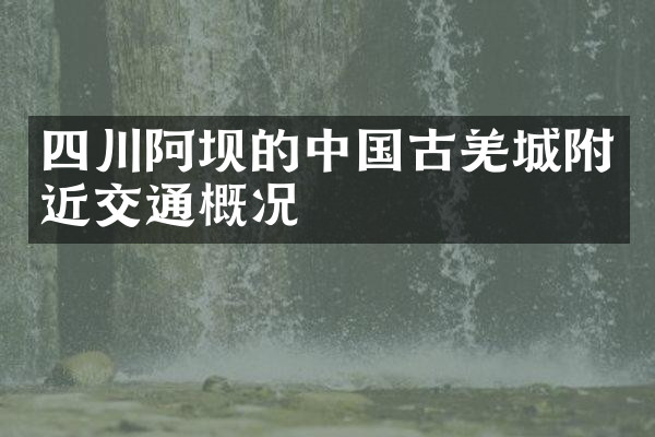 四川阿坝的中国古羌城附近交通概况