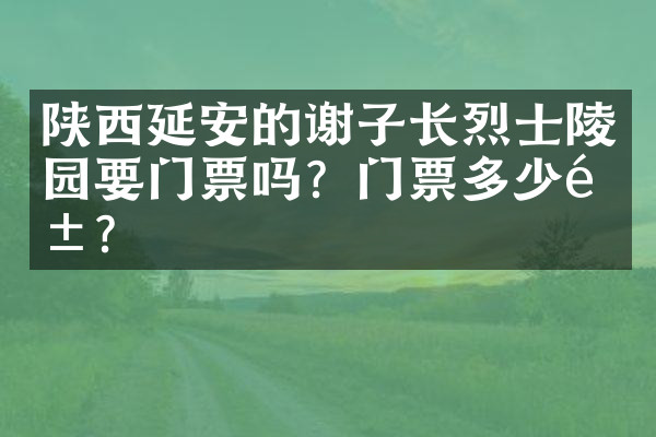 陕西延安的谢子长烈士陵园要门票吗？门票多少钱？