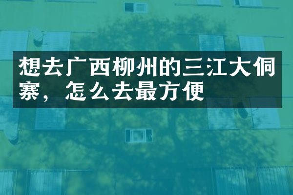 想去广西柳州的三江大侗寨，怎么去最方便