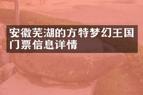 安徽芜湖的方特梦幻王国门票信息详情
