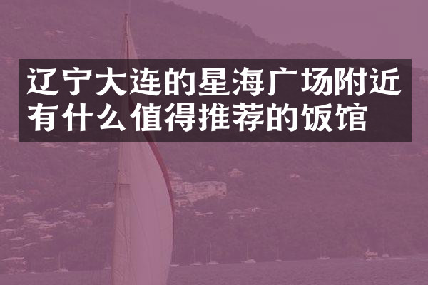 辽宁大连的星海广场附近有什么值得推荐的饭馆吗
