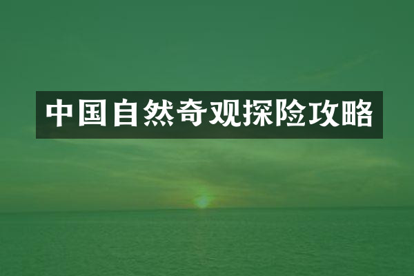 中国自然奇观探险攻略