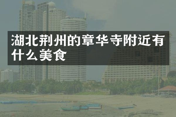 湖北荆州的章华寺附近有什么美食