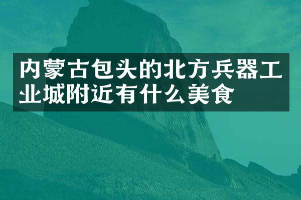 内蒙古包头的北方兵器工业城附近有什么美食