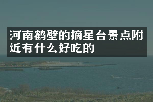 河南鹤壁的摘星台景点附近有什么好吃的
