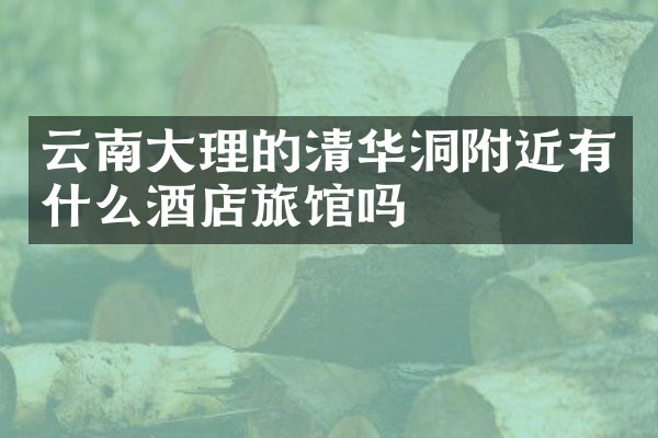 云南大理的清华洞附近有什么酒店旅馆吗