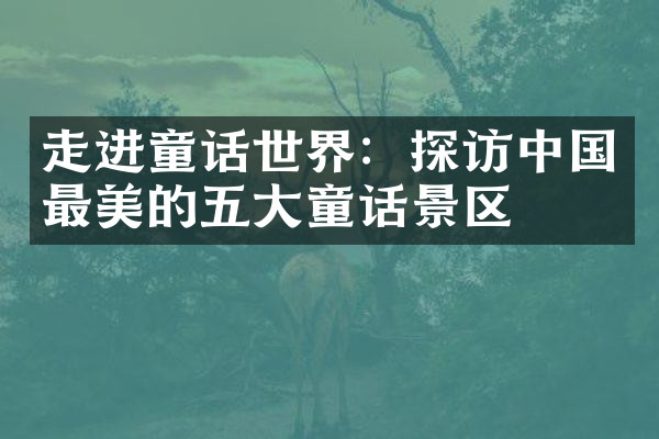 走进童话世界：探访中国最美的五大童话景区