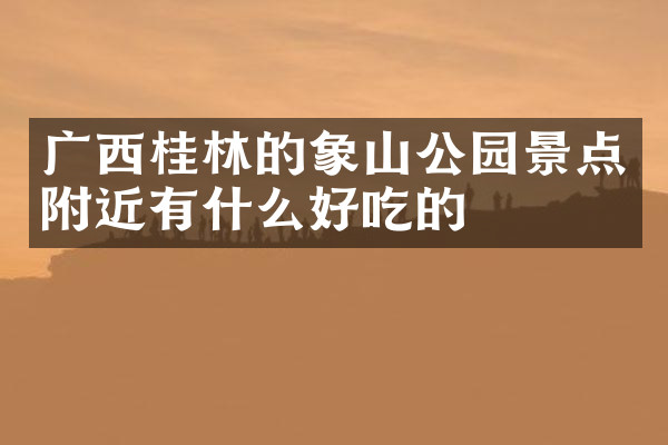 广西桂林的象山公园景点附近有什么好吃的