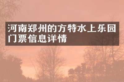 河南郑州的方特水上乐园门票信息详情