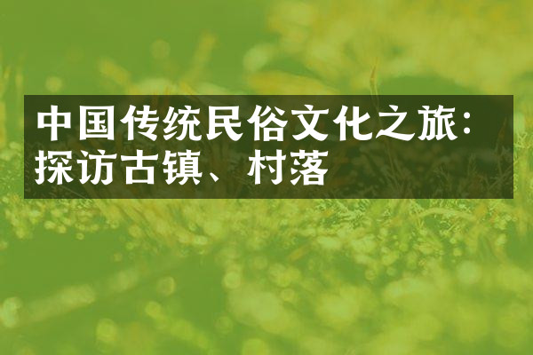 中国传统民俗文化之旅：探访古镇、村落