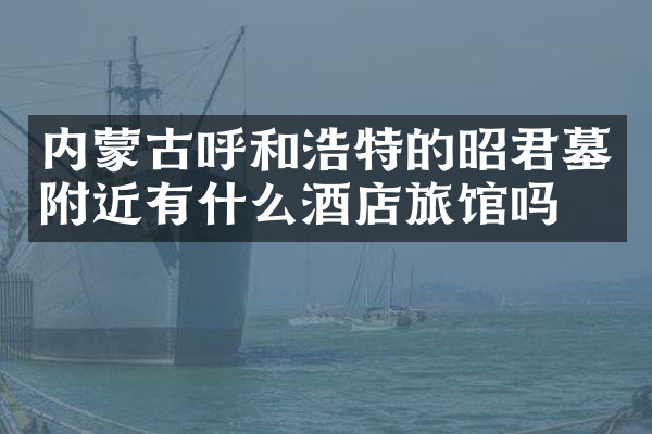 内蒙古呼和浩特的昭君墓附近有什么酒店旅馆吗