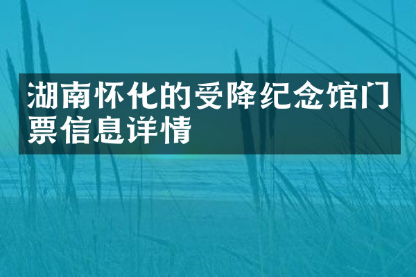 湖南怀化的受降纪念馆门票信息详情