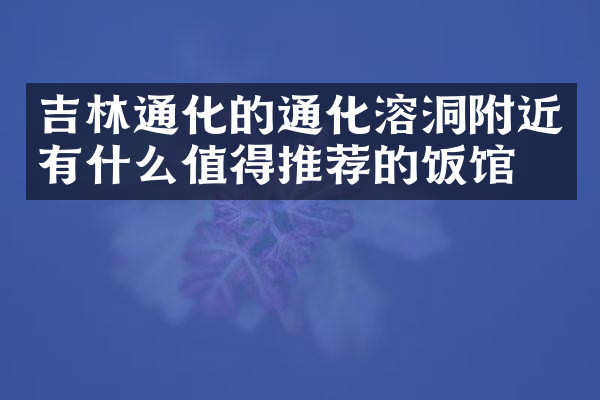 吉林通化的通化溶洞附近有什么值得推荐的饭馆吗