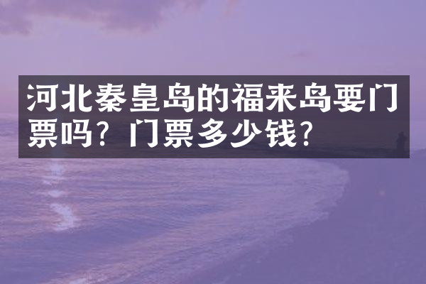 河北秦皇岛的福来岛要门票吗？门票多少钱？