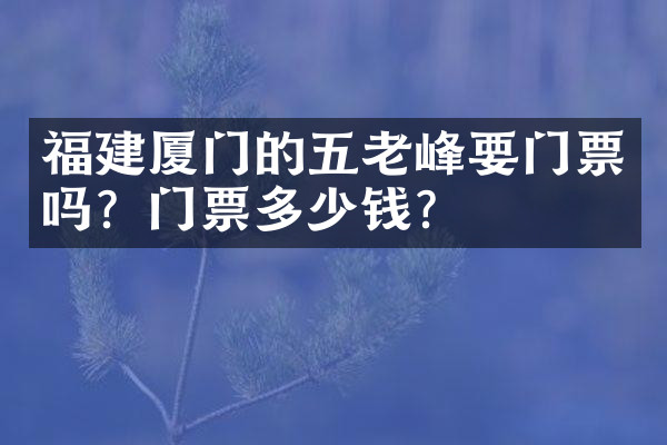 福建厦门的五老峰要门票吗？门票多少钱？