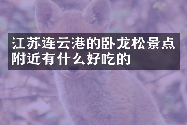 江苏连云港的卧龙松景点附近有什么好吃的