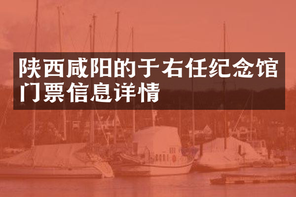 陕西咸阳的于右任纪念馆门票信息详情