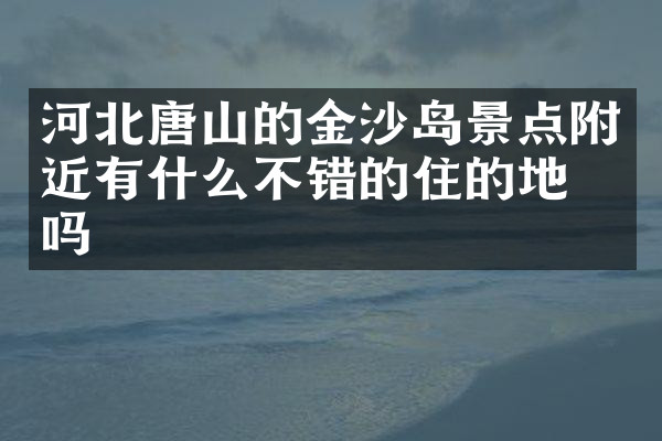 河北唐山的金沙岛景点附近有什么不错的住的地方吗