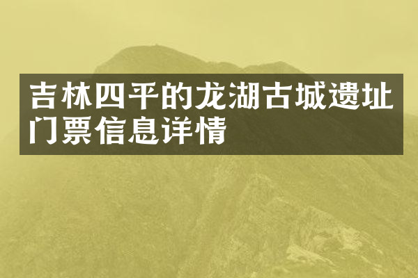 吉林四平的龙湖古城遗址门票信息详情