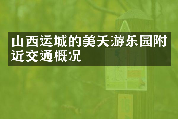 山西运城的美天游乐园附近交通概况