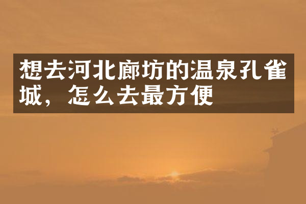 想去河北廊坊的温泉孔雀城，怎么去最方便
