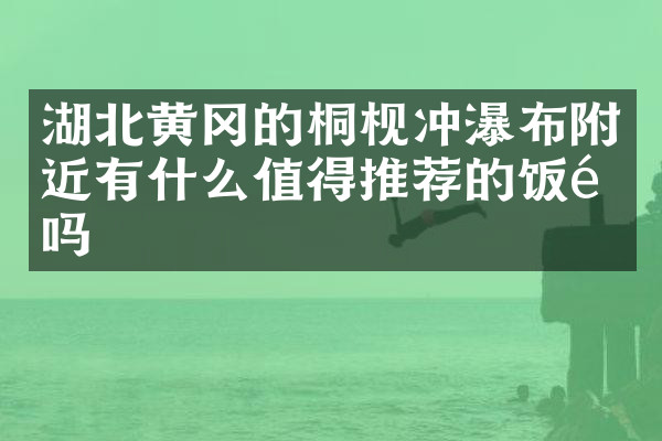 湖北黄冈的桐枧冲瀑布附近有什么值得推荐的饭馆吗