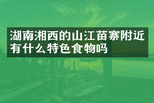 湖南湘西的山江苗寨附近有什么特色食物吗