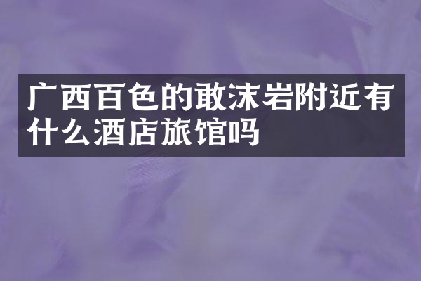 广西百色的敢沫岩附近有什么酒店旅馆吗