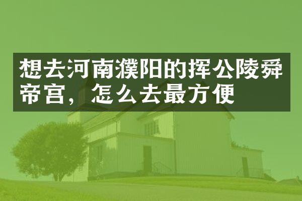 想去河南濮阳的挥公陵舜帝宫，怎么去最方便