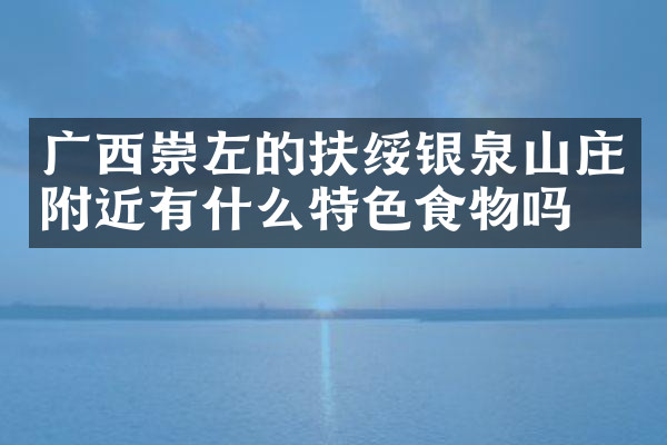 广西崇左的扶绥银泉山庄附近有什么特色食物吗